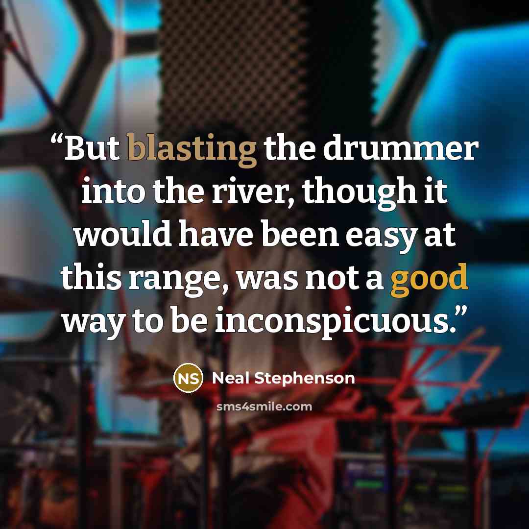 “But blasting the drummer into the river, though it would have been easy at this range, was not a good way to be inconspicuous.” quote by Neal Stephenson