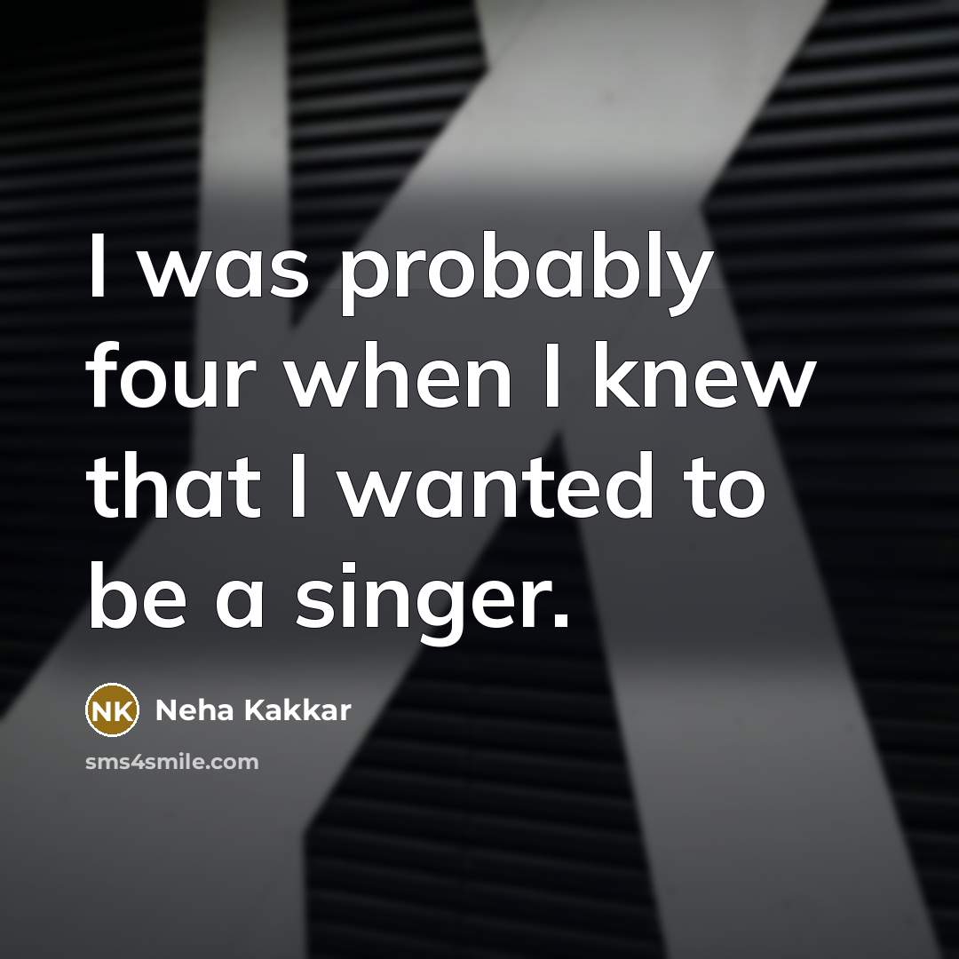 “I was probably four when I knew that I wanted…” quote by Neha Kakkar