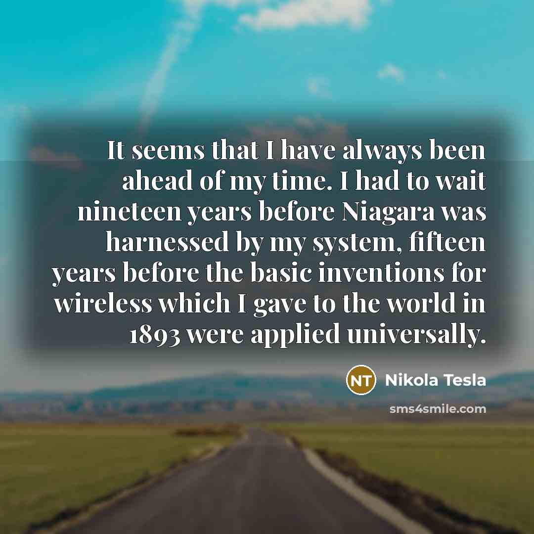 “It seems that I have always been ahead of my…” quote by Nikola Tesla