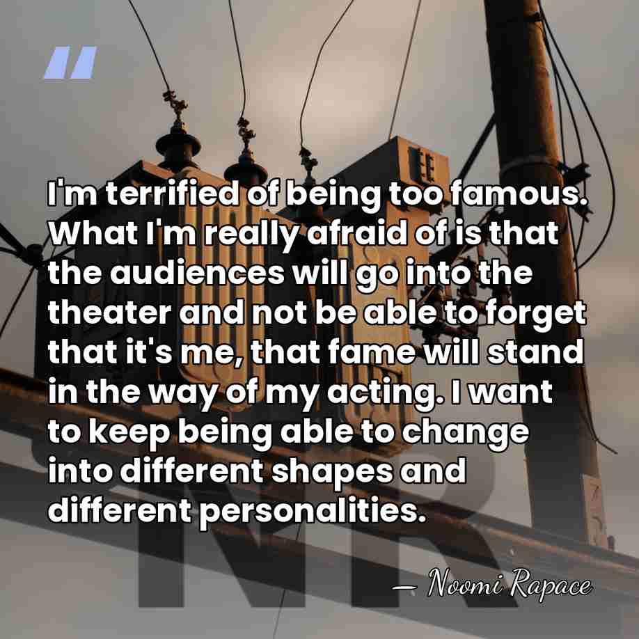 I'm terrified of being too famous. What I'm really afraid of is&hellip; - Noomi Rapace