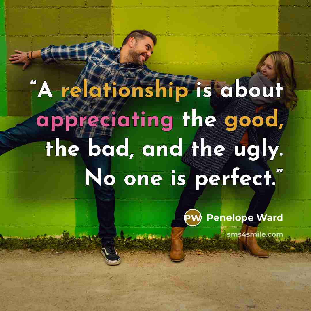 “A relationship is about appreciating the good, the bad, and the ugly. No one is perfect.” quote by Penelope Ward
