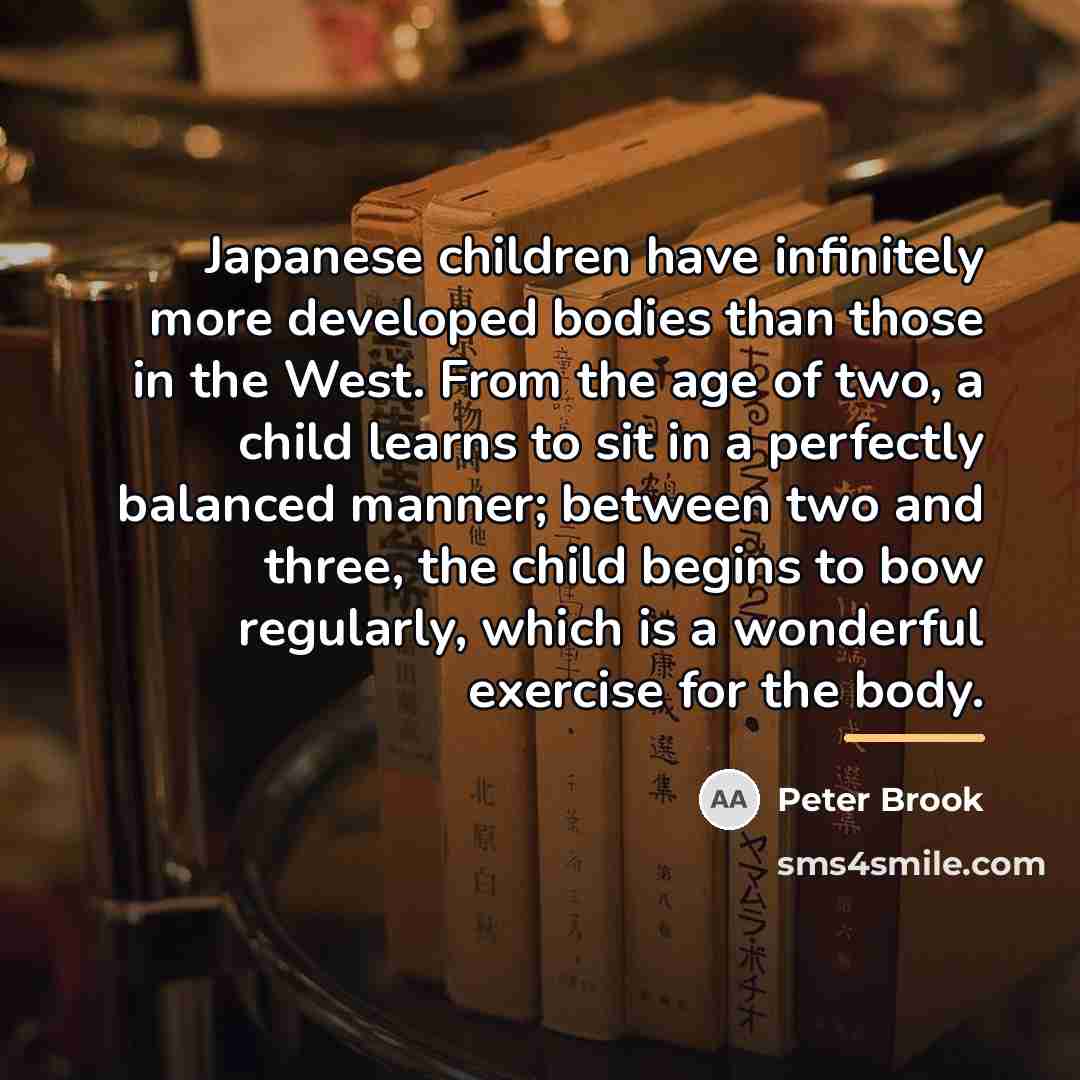 “Japanese children have infinitely more developed bodies than those in…” quote by Peter Brook