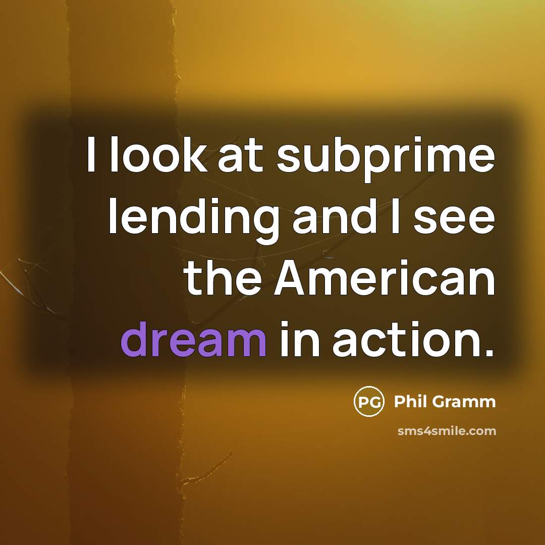 “I look at subprime lending and I see the American…” quote by Phil Gramm