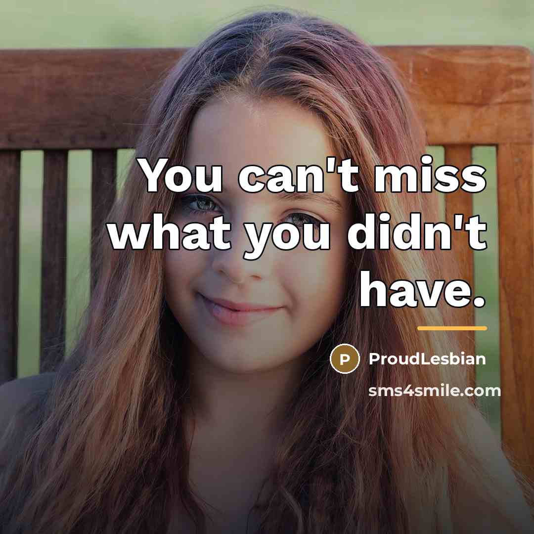 “You can't miss what you didn't have.…” quote by ProudLesbian