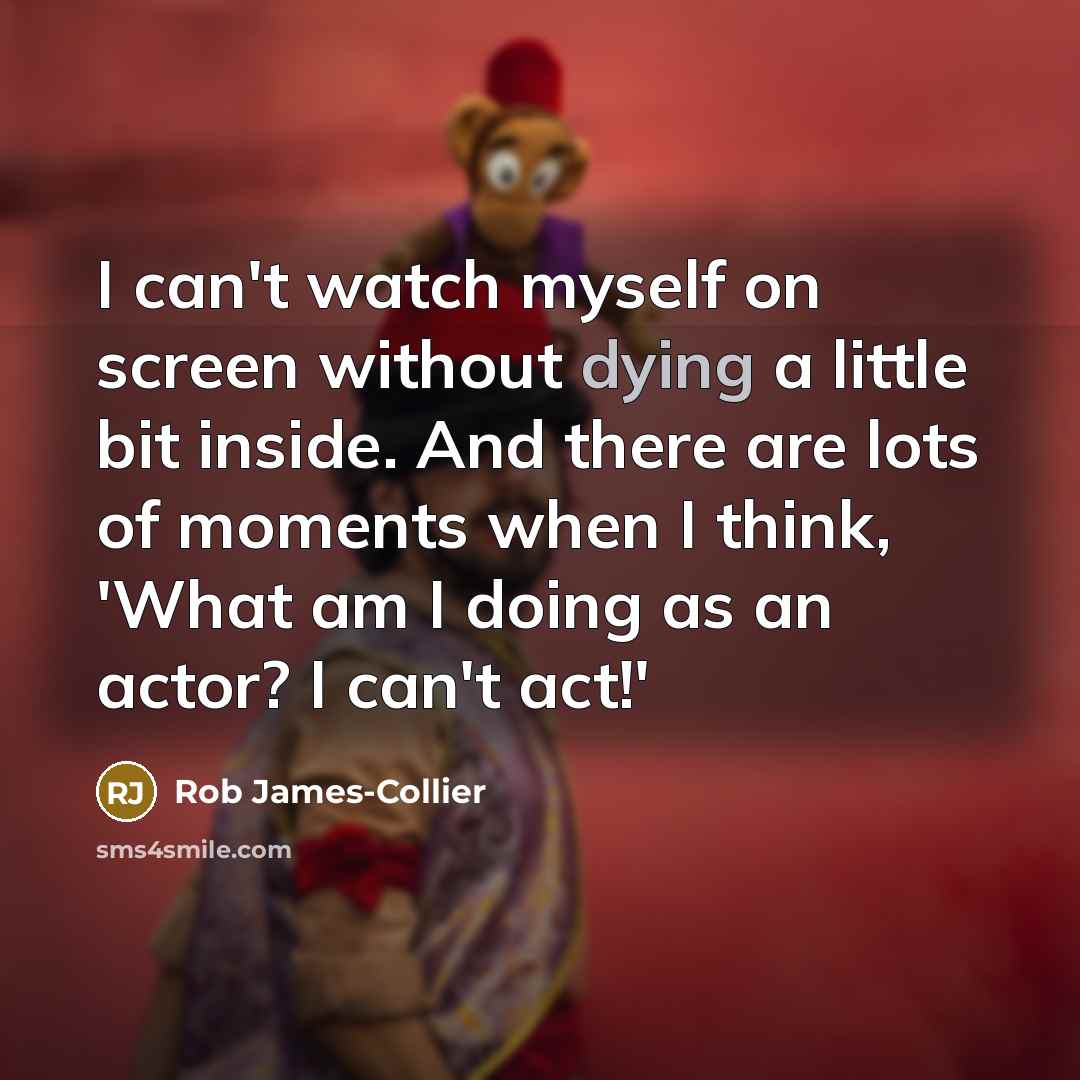“I can't watch myself on screen without dying a little…” quote by Rob James-Collier