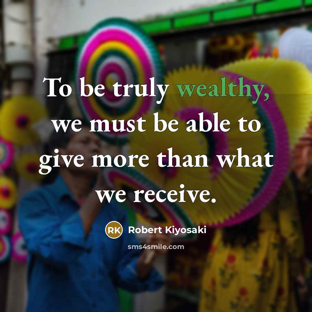“To be truly wealthy, we must be able to give…” quote by Robert Kiyosaki