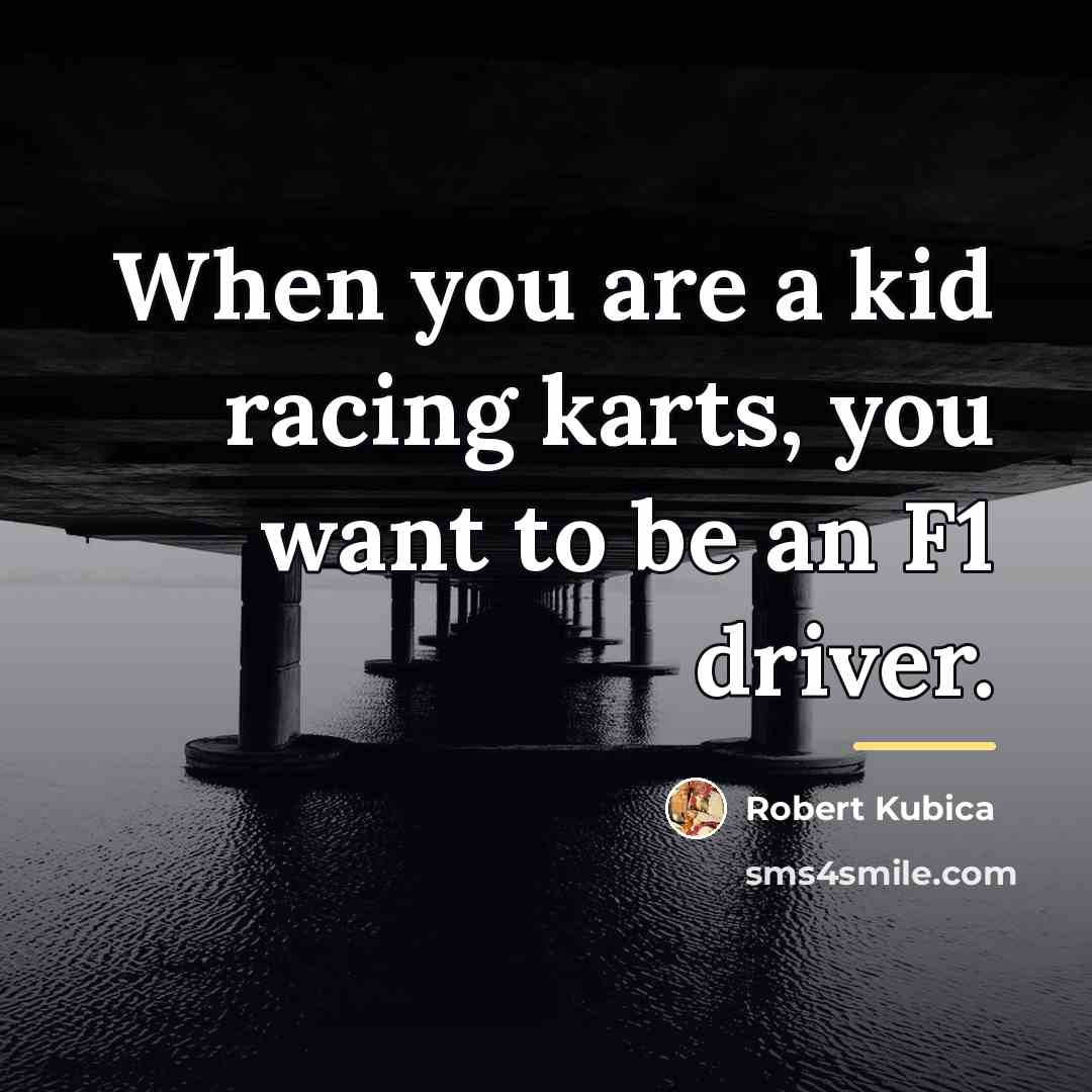 “When you are a kid racing karts, you want to…” quote by Robert Kubica