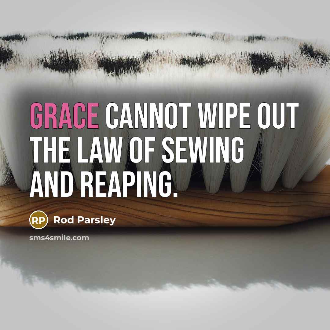“Grace cannot wipe out the law of sewing and reaping.…” quote by Rod Parsley