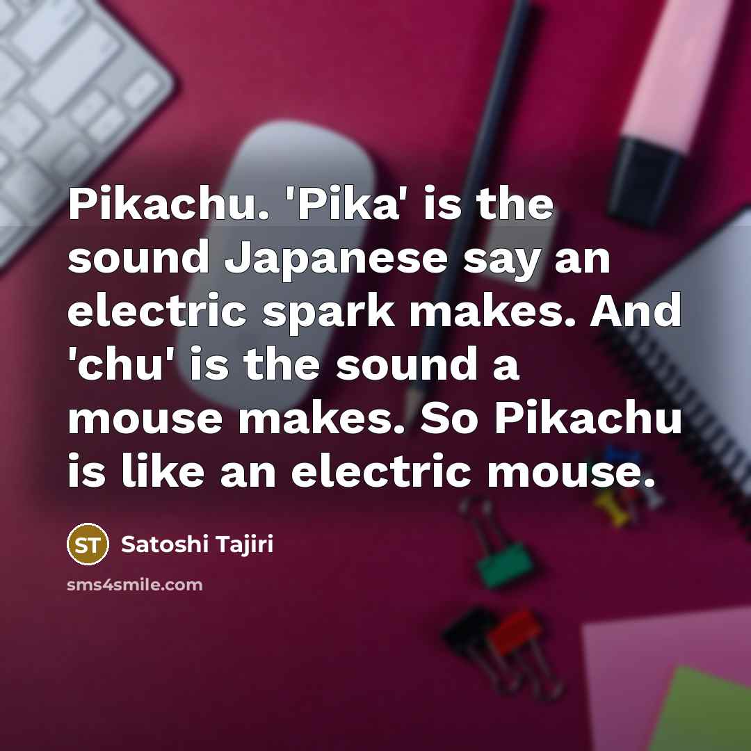 “Pikachu. 'Pika' is the sound Japanese say an electric spark…” quote by Satoshi Tajiri