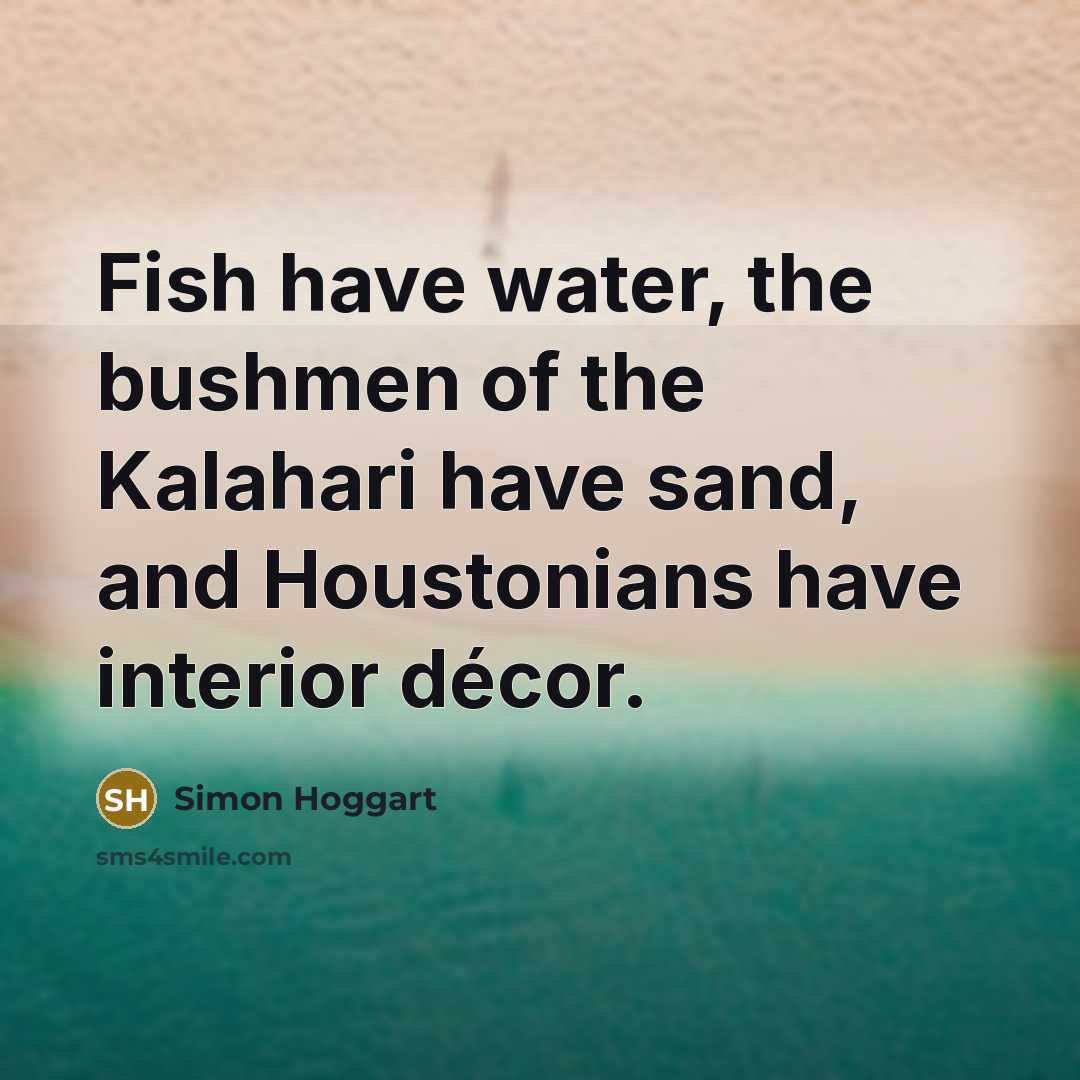 “Fish have water, the bushmen of the Kalahari have sand,…” quote by Simon Hoggart