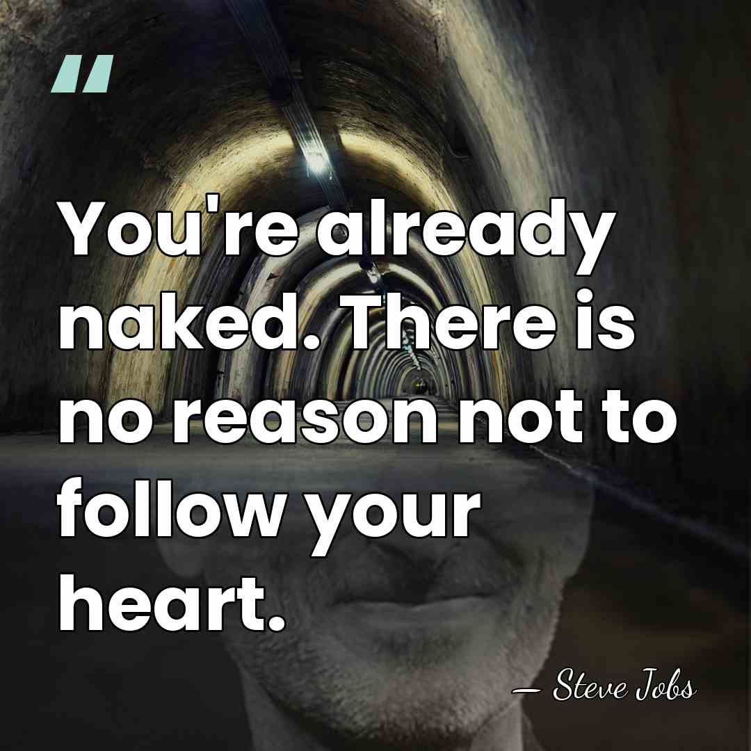 You're already naked. There is no reason not to follow your heart. - Steve Jobs