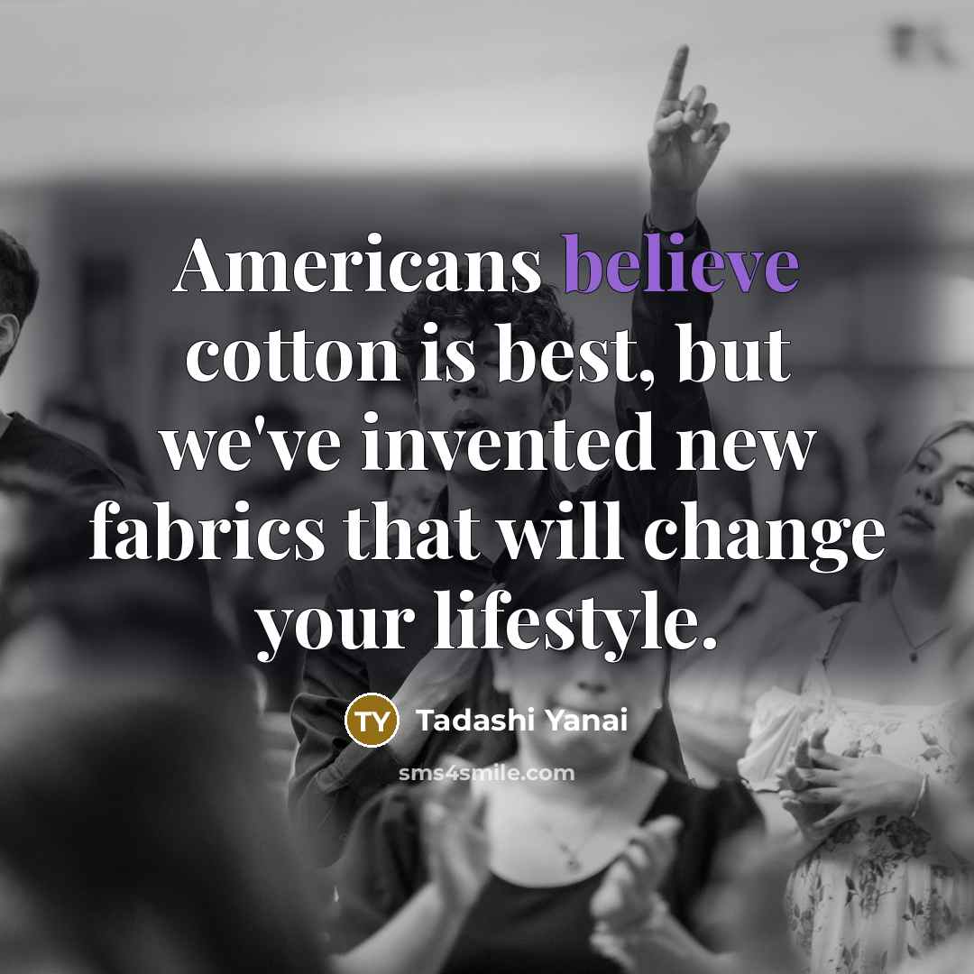 “Americans believe cotton is best, but we've invented new fabrics…” quote by Tadashi Yanai