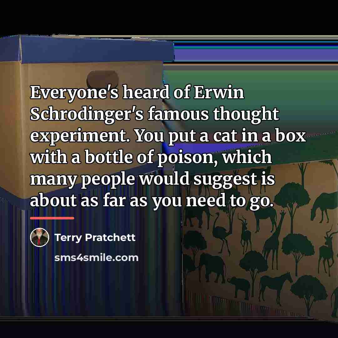 “Everyone's heard of Erwin Schrodinger's famous thought experiment. You put…” quote by Terry Pratchett