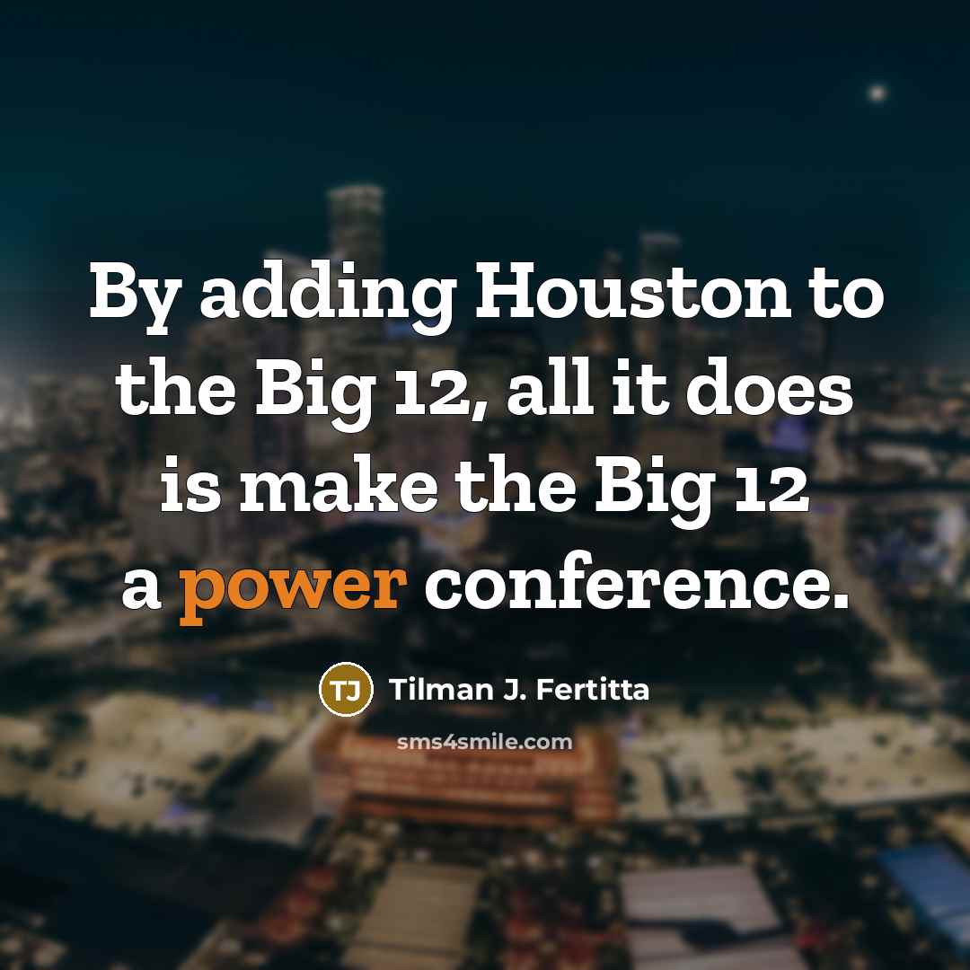“By adding Houston to the Big 12, all it does…” quote by Tilman J. Fertitta