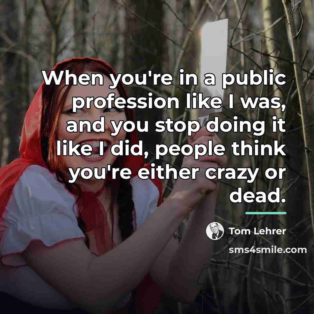 “When you're in a public profession like I was, and…” quote by Tom Lehrer