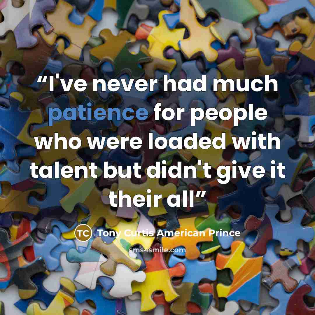 “I've never had much patience for people who were loaded with talent but didn't give it their all” quote by Tony Curtis American Prince