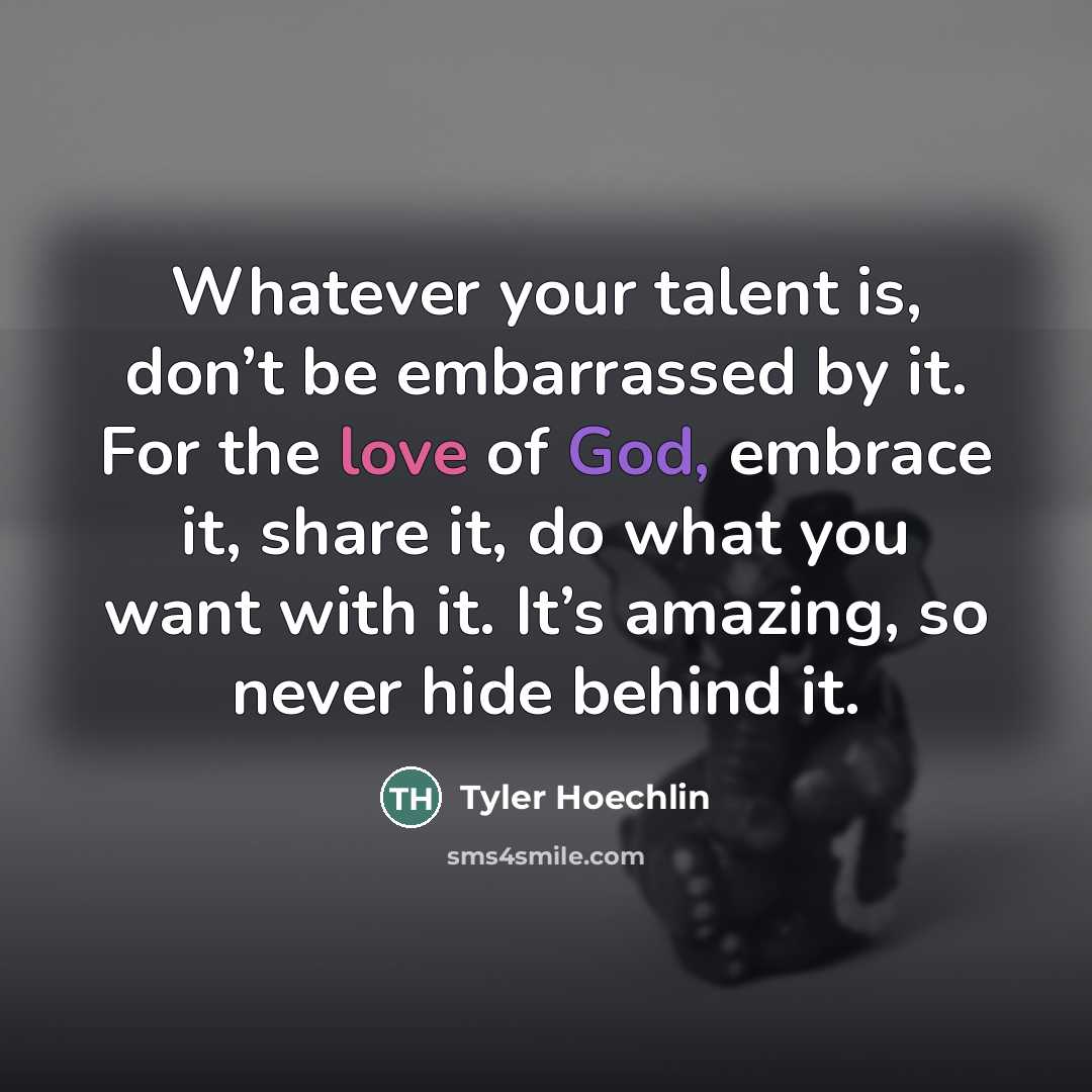 “Whatever your talent is, don’t be embarrassed by it. For…” quote by Tyler Hoechlin