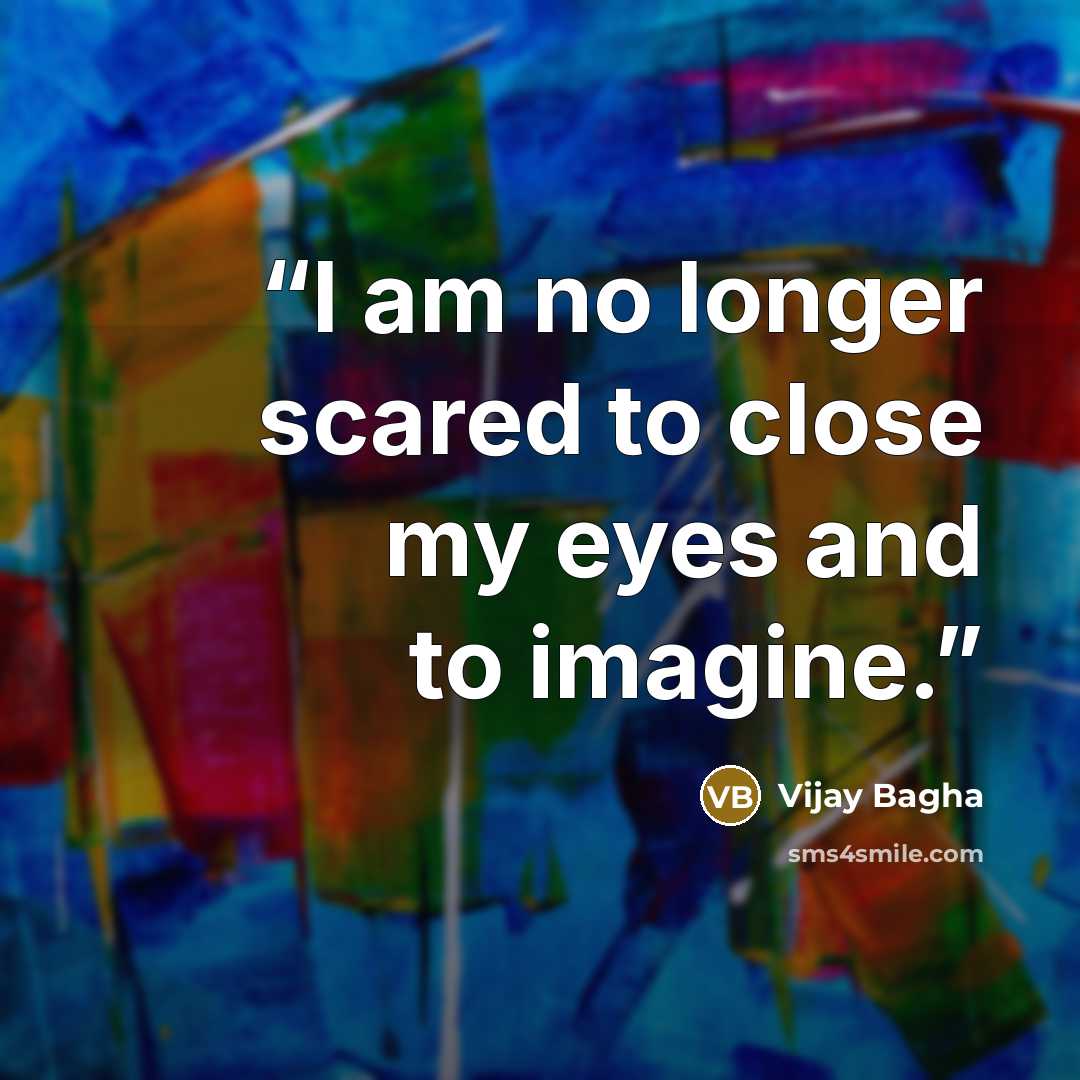 “I am no longer scared to close my eyes and to imagine.” quote by Vijay Bagha