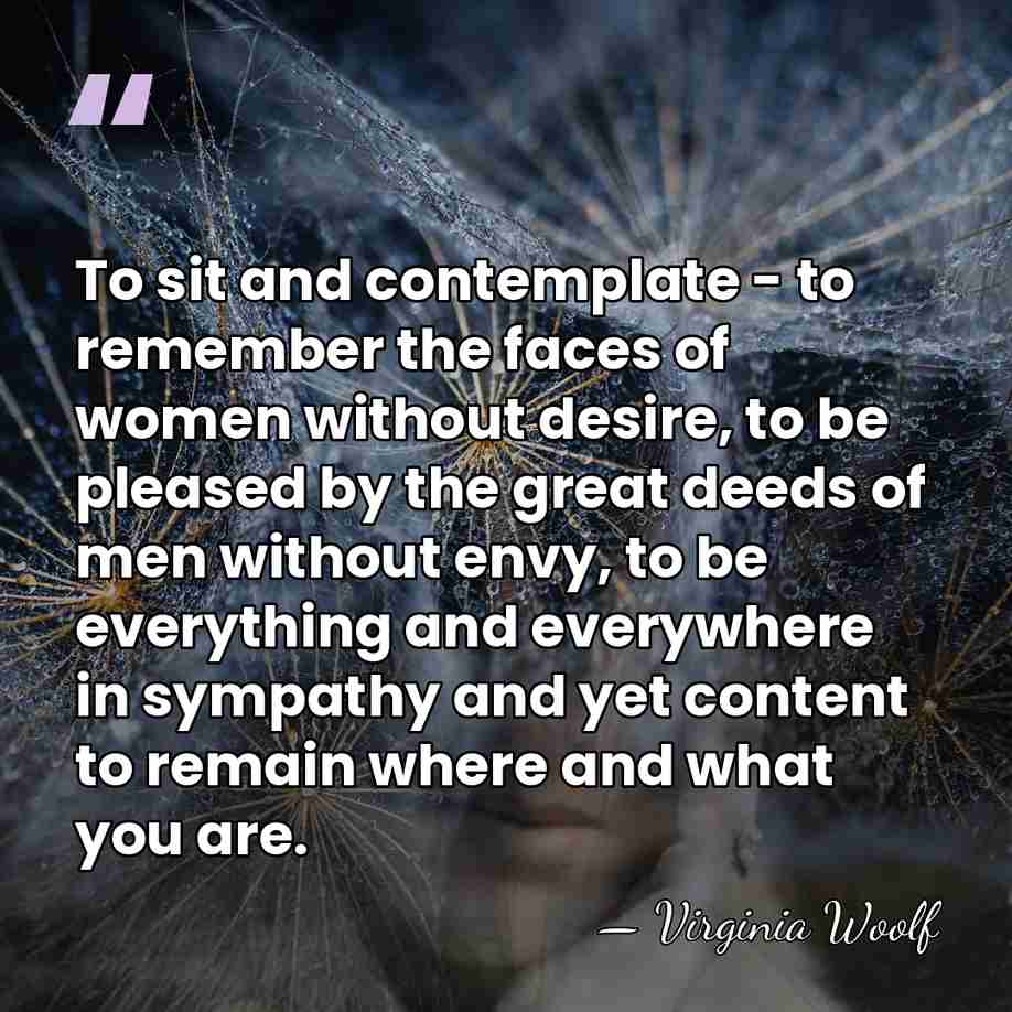 To sit and contemplate - to remember the faces of women without&hellip; - Virginia Woolf