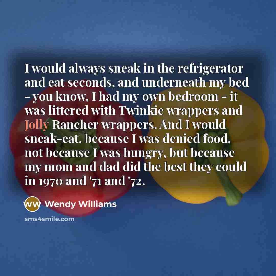 “I would always sneak in the refrigerator and eat seconds,…” quote by Wendy Williams