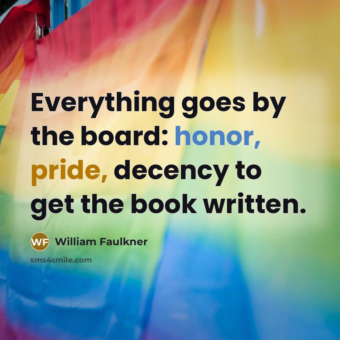 “Everything goes by the board: honor, pride, decency to get the book written.” quote by William Faulkner