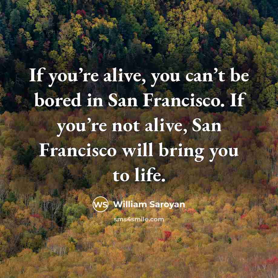“If you’re alive, you can’t be bored in San Francisco.…” quote by William Saroyan