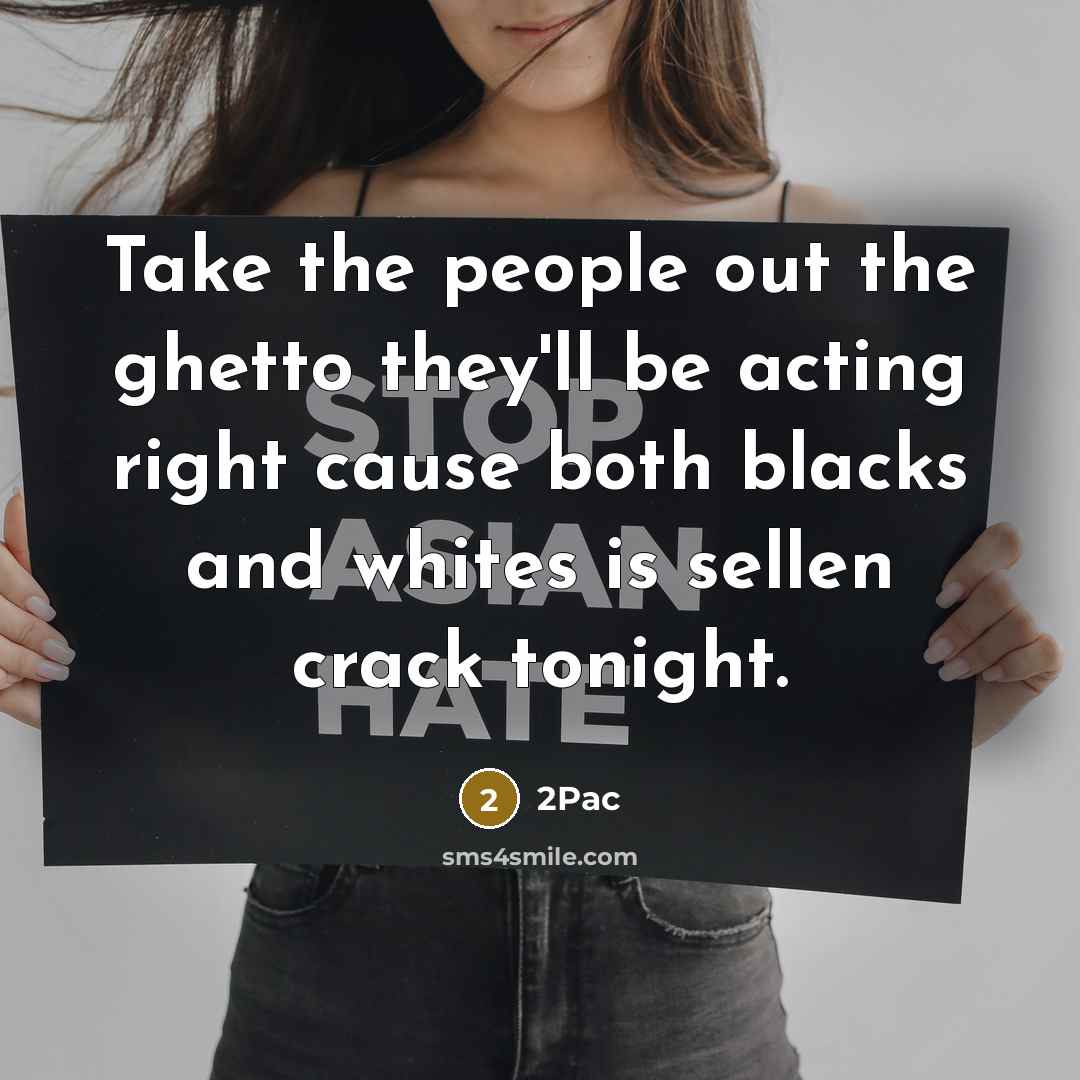 “Take the people out the ghetto they'll be acting right cause both blacks and whites is sellen crack tonight.” quote by 2pac