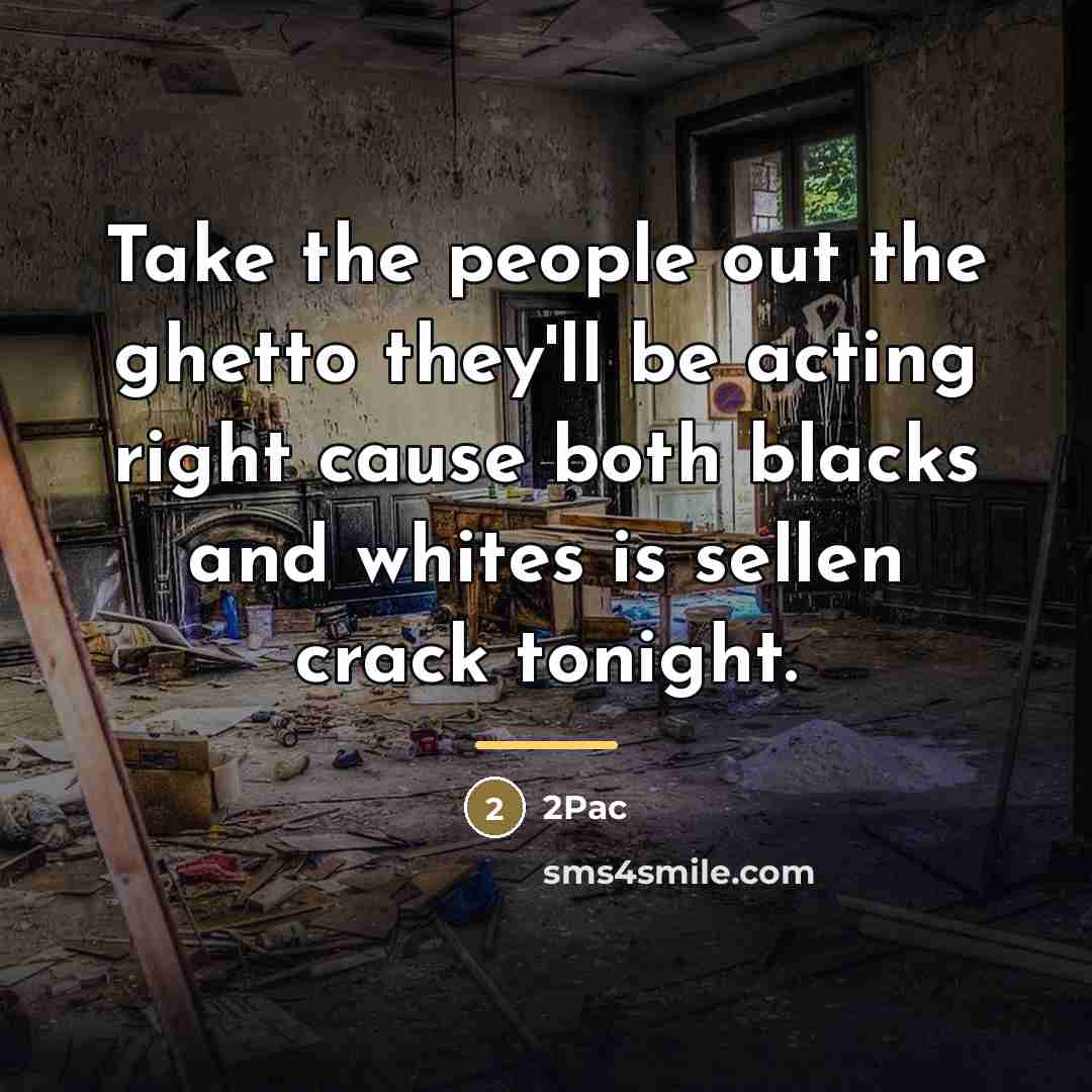 “Take the people out the ghetto they'll be acting right…” quote by 2pac