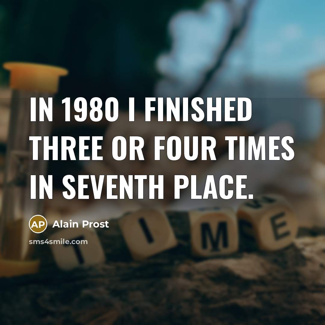 “In 1980 I finished three or four times in seventh…” quote by Alain Prost
