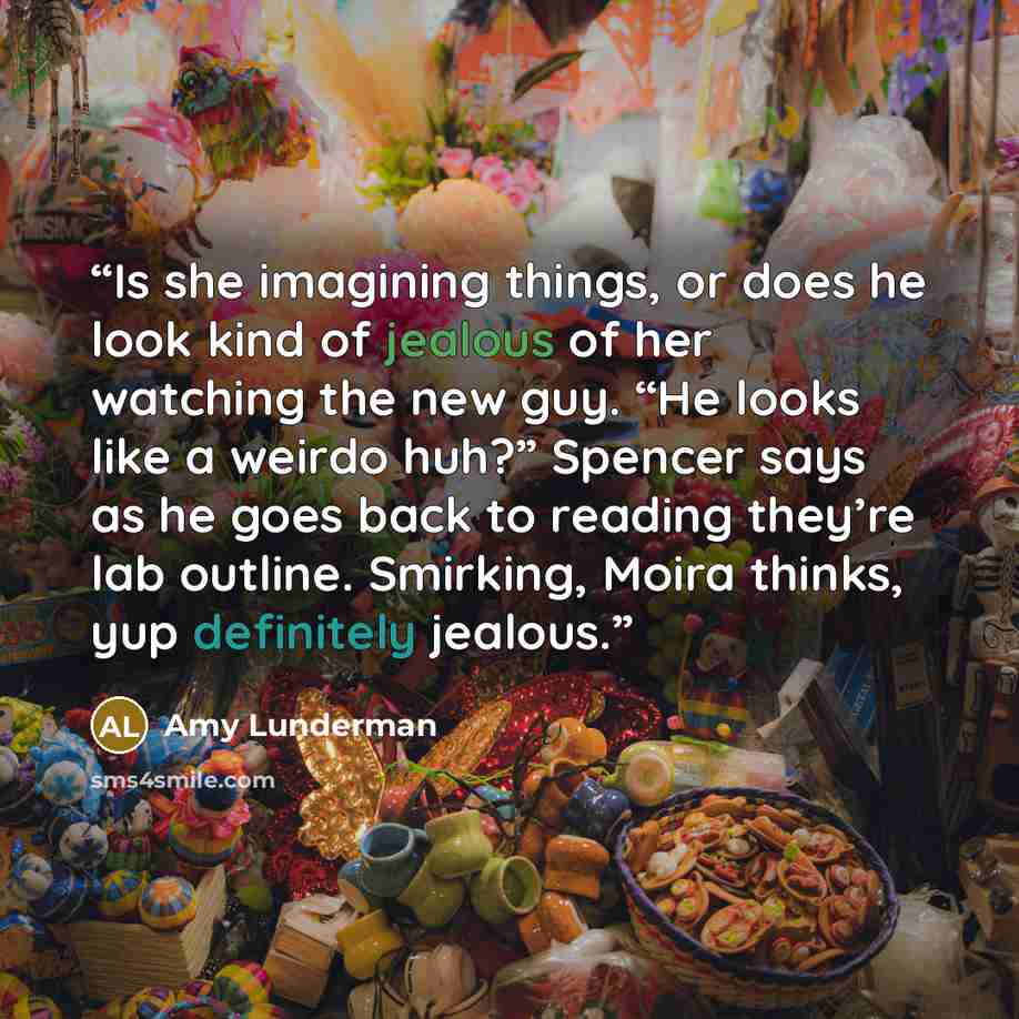 “Is she imagining things, or does he look kind of jealous of her watching the new guy. “He looks like a weirdo huh?” Spencer says as he goes back to reading they’re lab outline. Smirking, Moira thinks, yup definitely jealous.” quote by Amy Lunderman