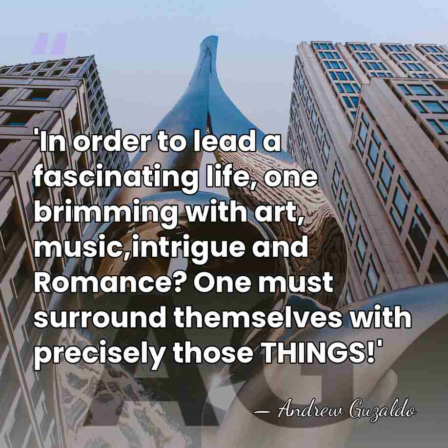 'In order to lead a fascinating life, one brimming with art, music,intrigue&hellip; - Andrew Guzaldo