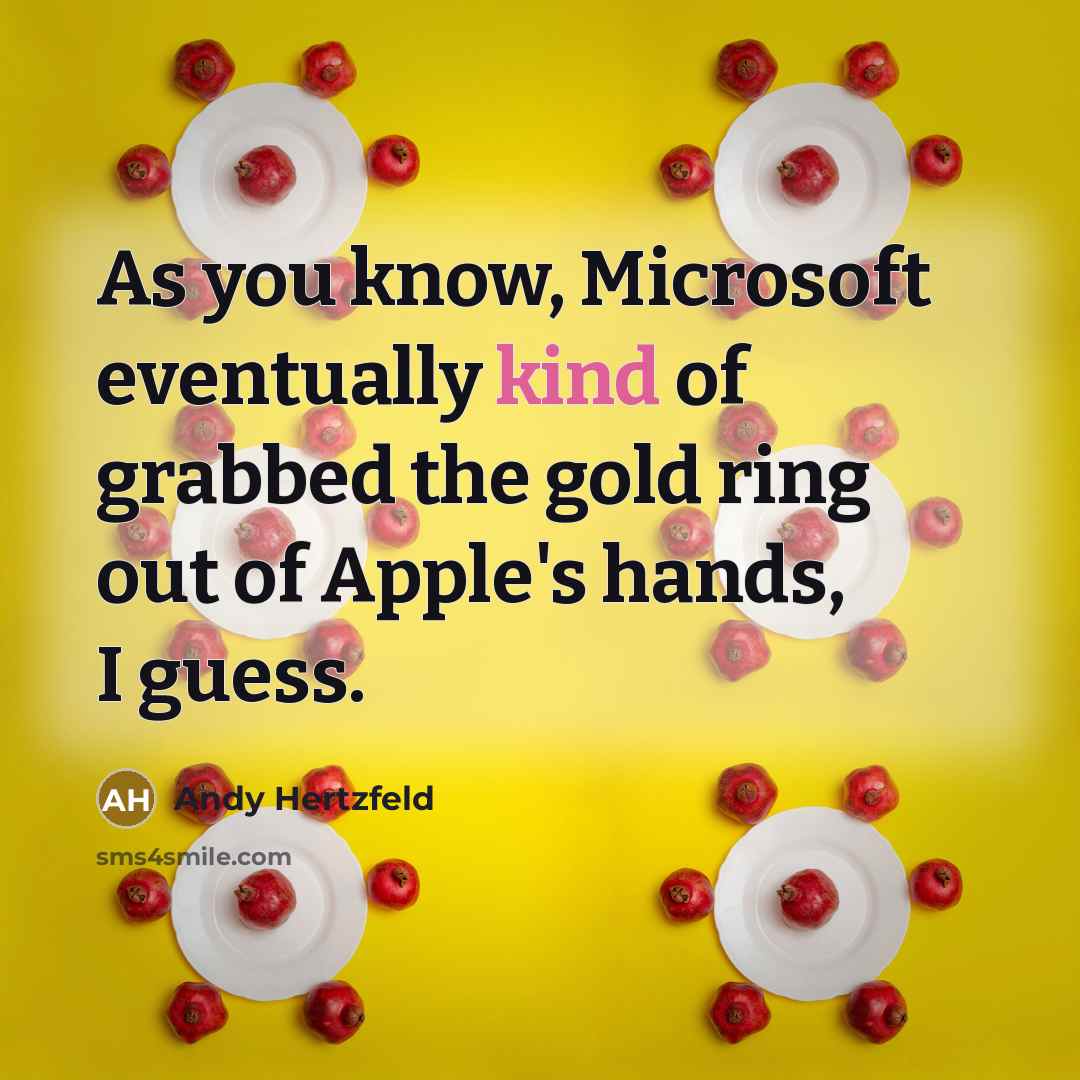 “As you know, Microsoft eventually kind of grabbed the gold ring out of Apple's hands, I guess.” quote by Andy Hertzfeld