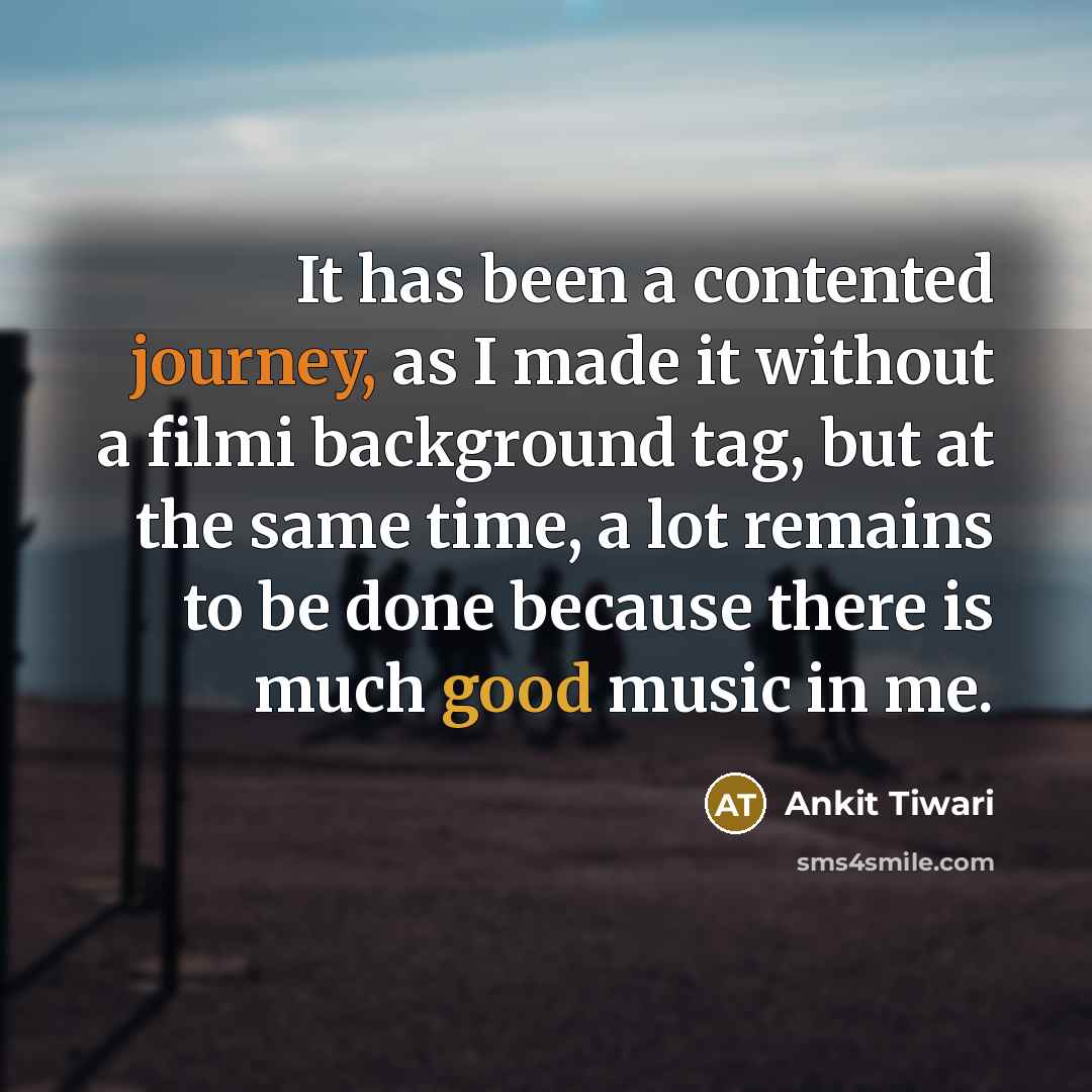 “It has been a contented journey, as I made it…” quote by Ankit Tiwari