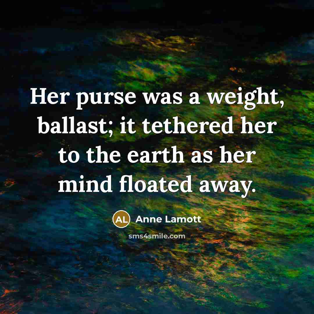 “Her purse was a weight, ballast; it tethered her to…” quote by Anne Lamott