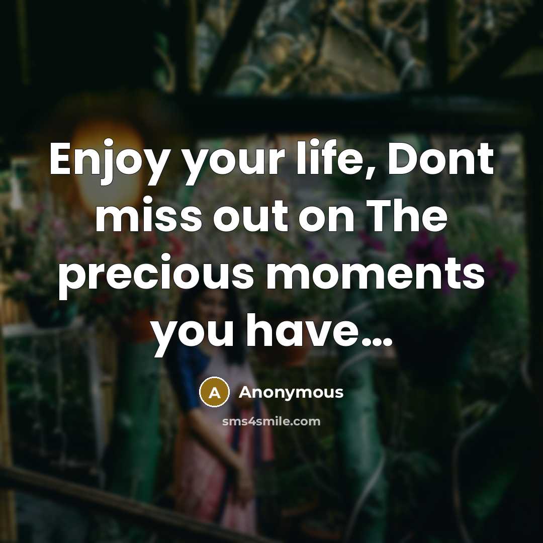 “Enjoy your life, Dont miss out on The precious moments…” quote by Anonymous