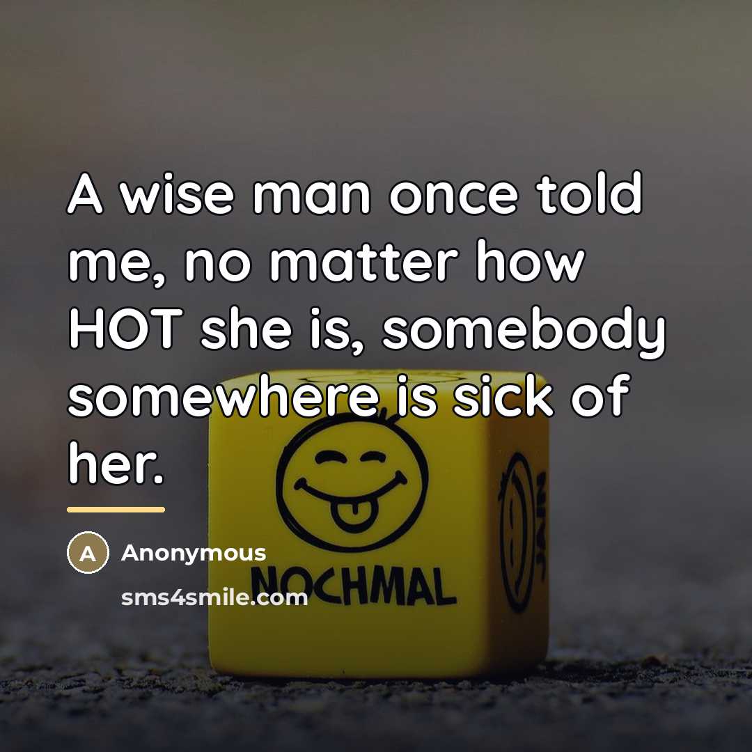 “A wise man once told me, no matter how HOT…” quote by Anonymous