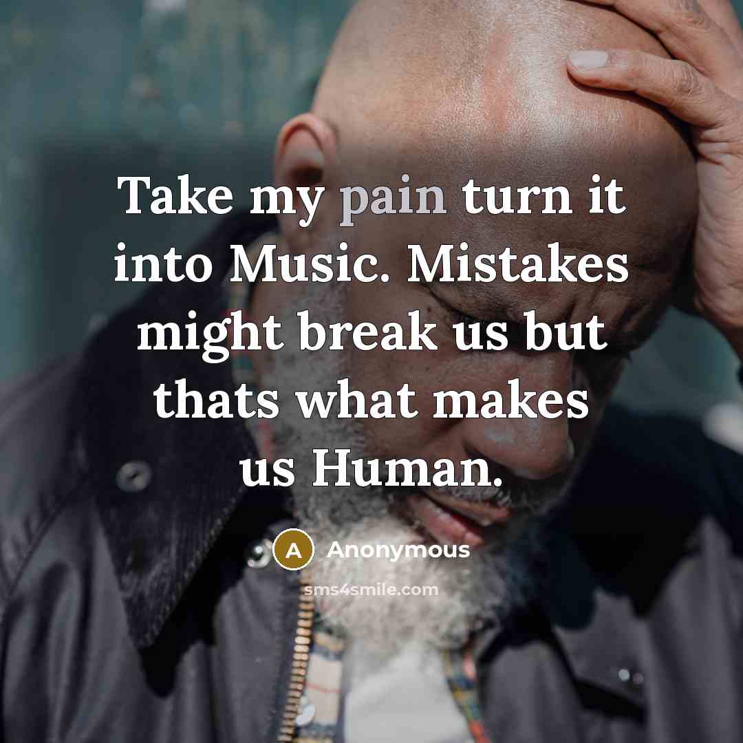 “Take my pain turn it into Music. Mistakes might break…” quote by Anonymous