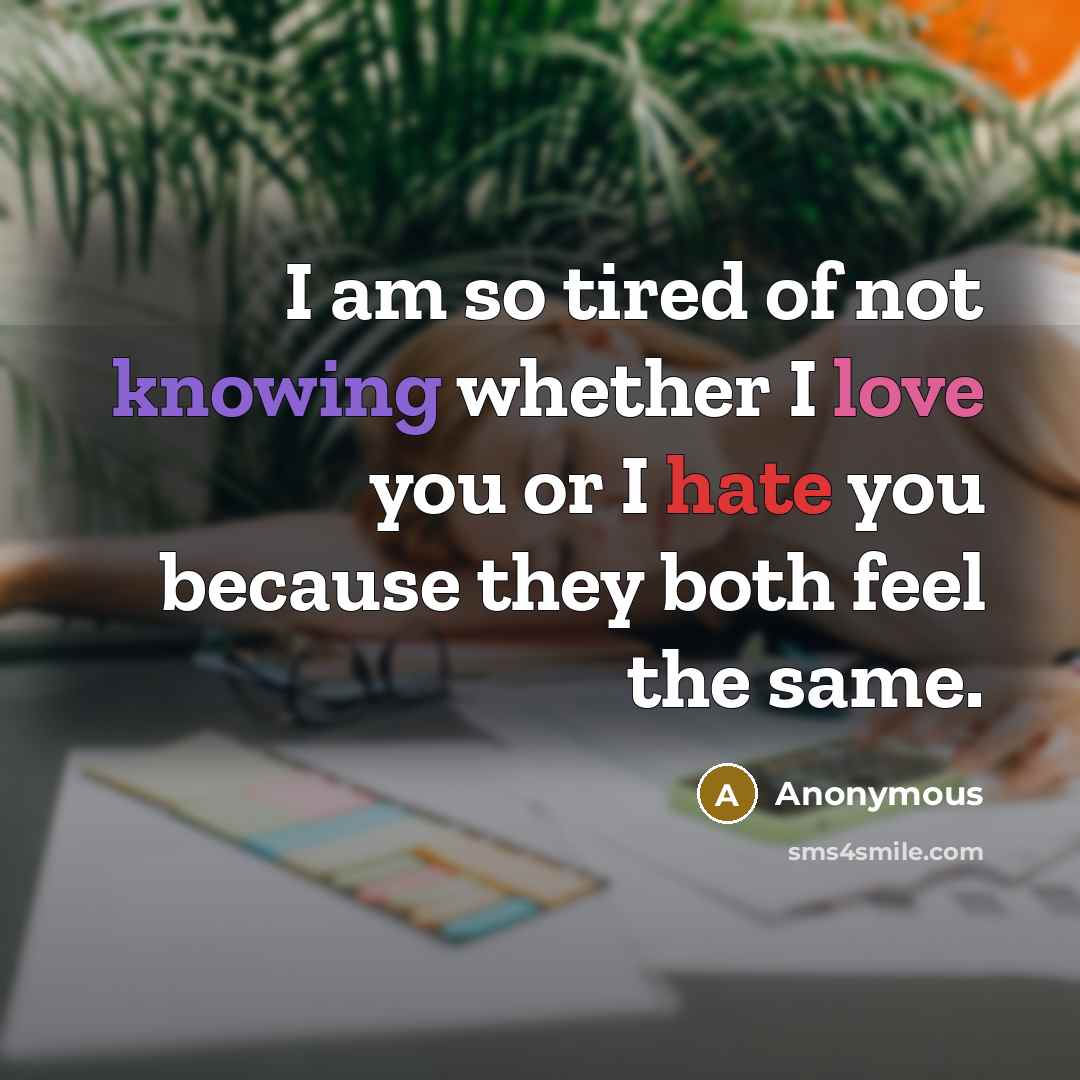 “I am so tired of not knowing whether I love…” quote by Anonymous