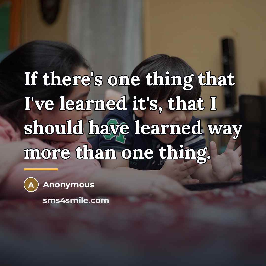 “If there's one thing that I've learned it's, that I…” quote by Anonymous