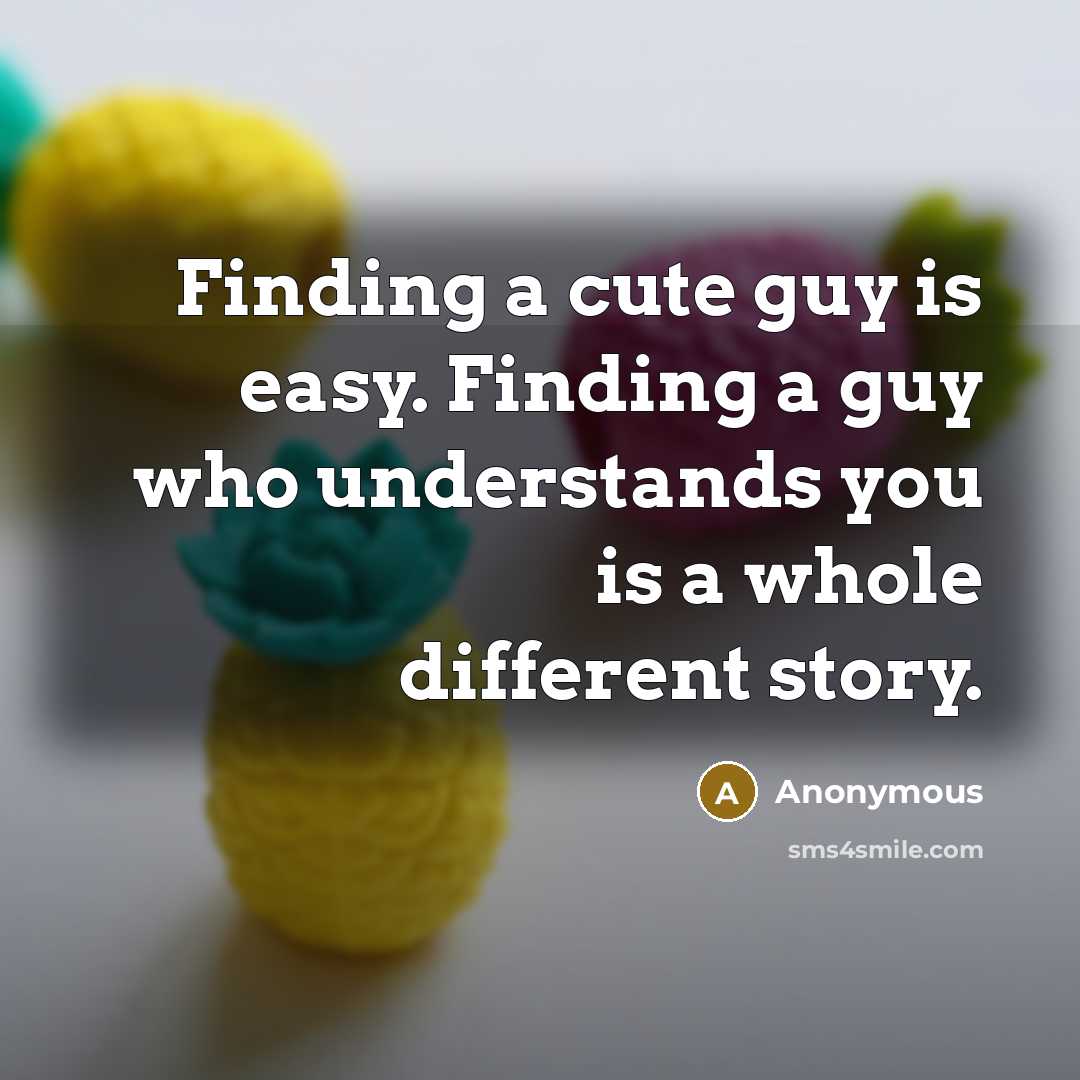 “Finding a cute guy is easy. Finding a guy who understands you is a whole different story.” quote by Anonymous