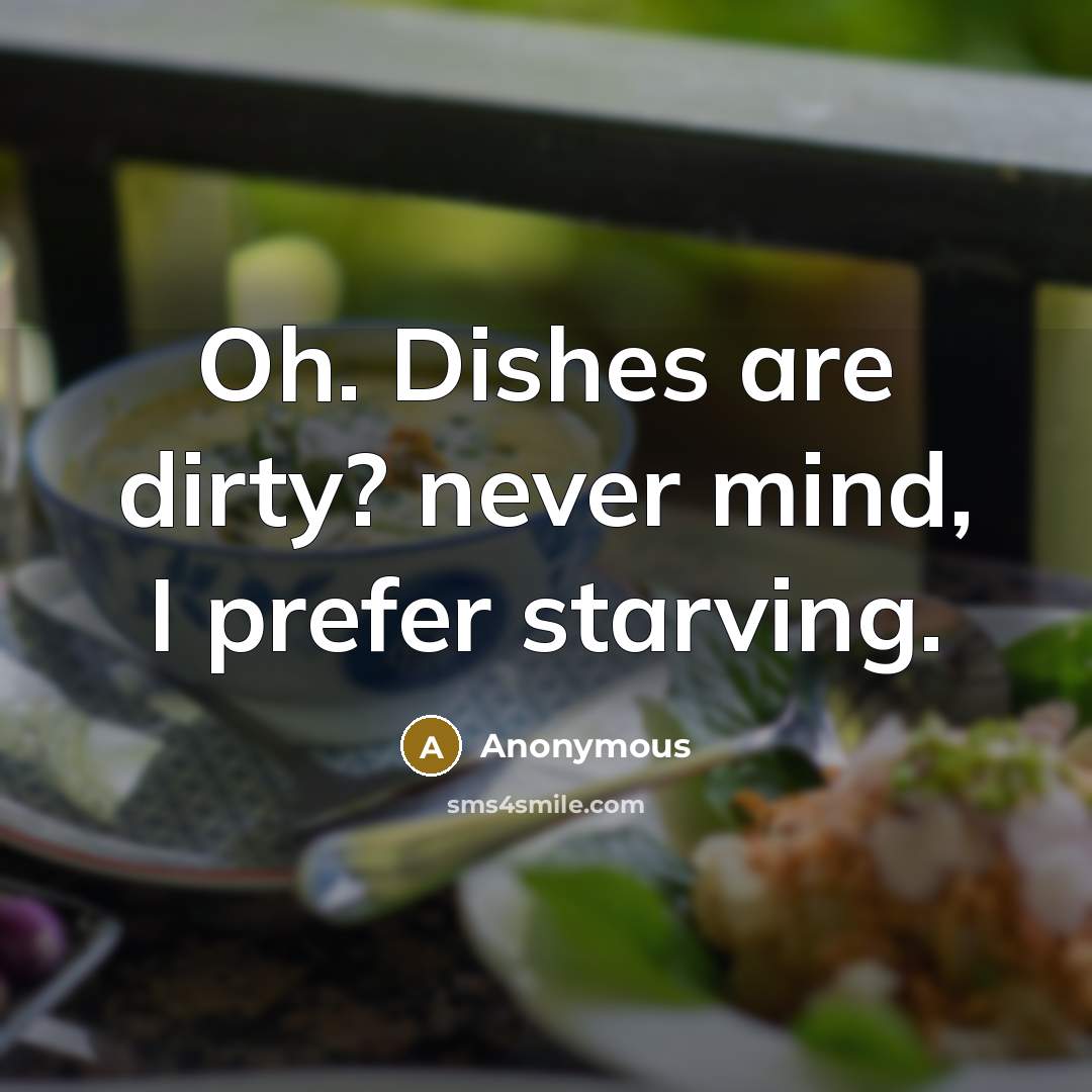 “Oh. Dishes are dirty? never mind, I prefer starving.” quote by Anonymous