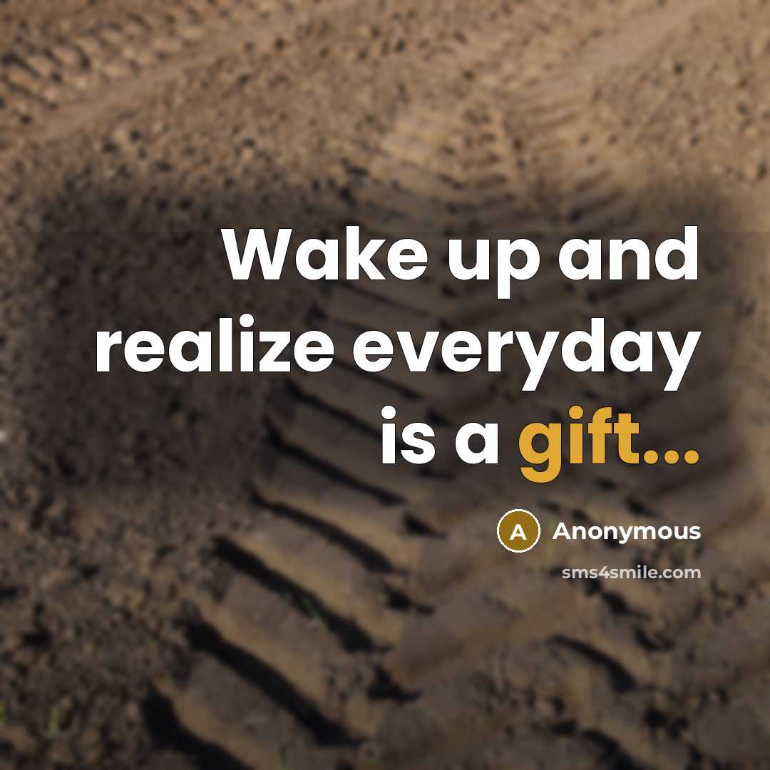 “Wake up and realize everyday is a gift...” quote by Anonymous