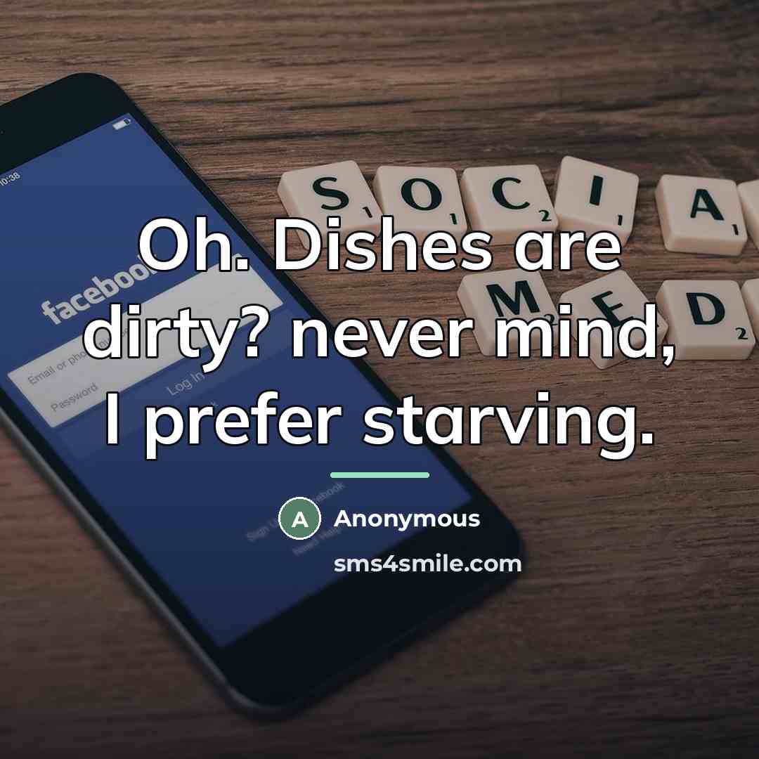 “Oh. Dishes are dirty? never mind, I prefer starving.…” quote by Anonymous