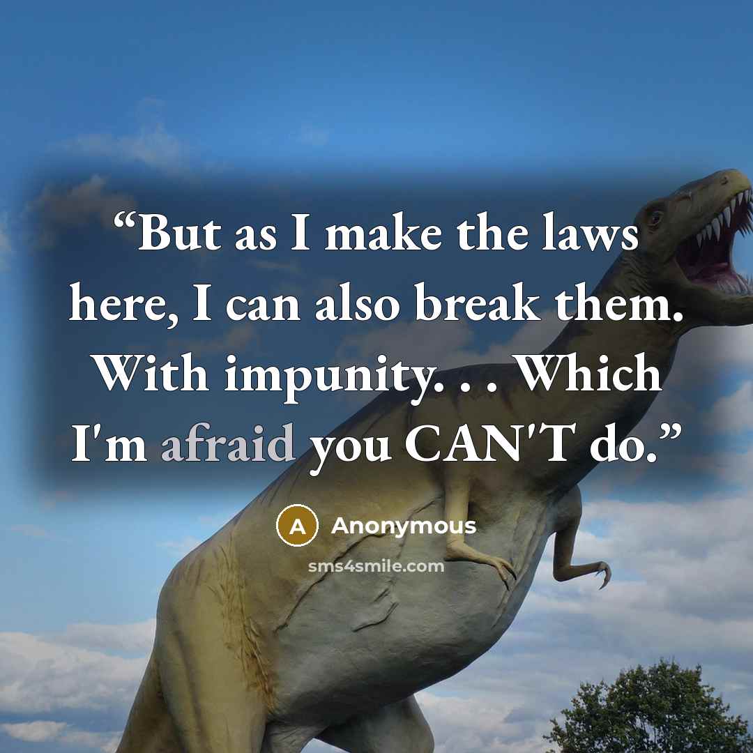 “But as I make the laws here, I can also break them. With impunity. . . Which I'm afraid you CAN'T do.” quote by Anonymous