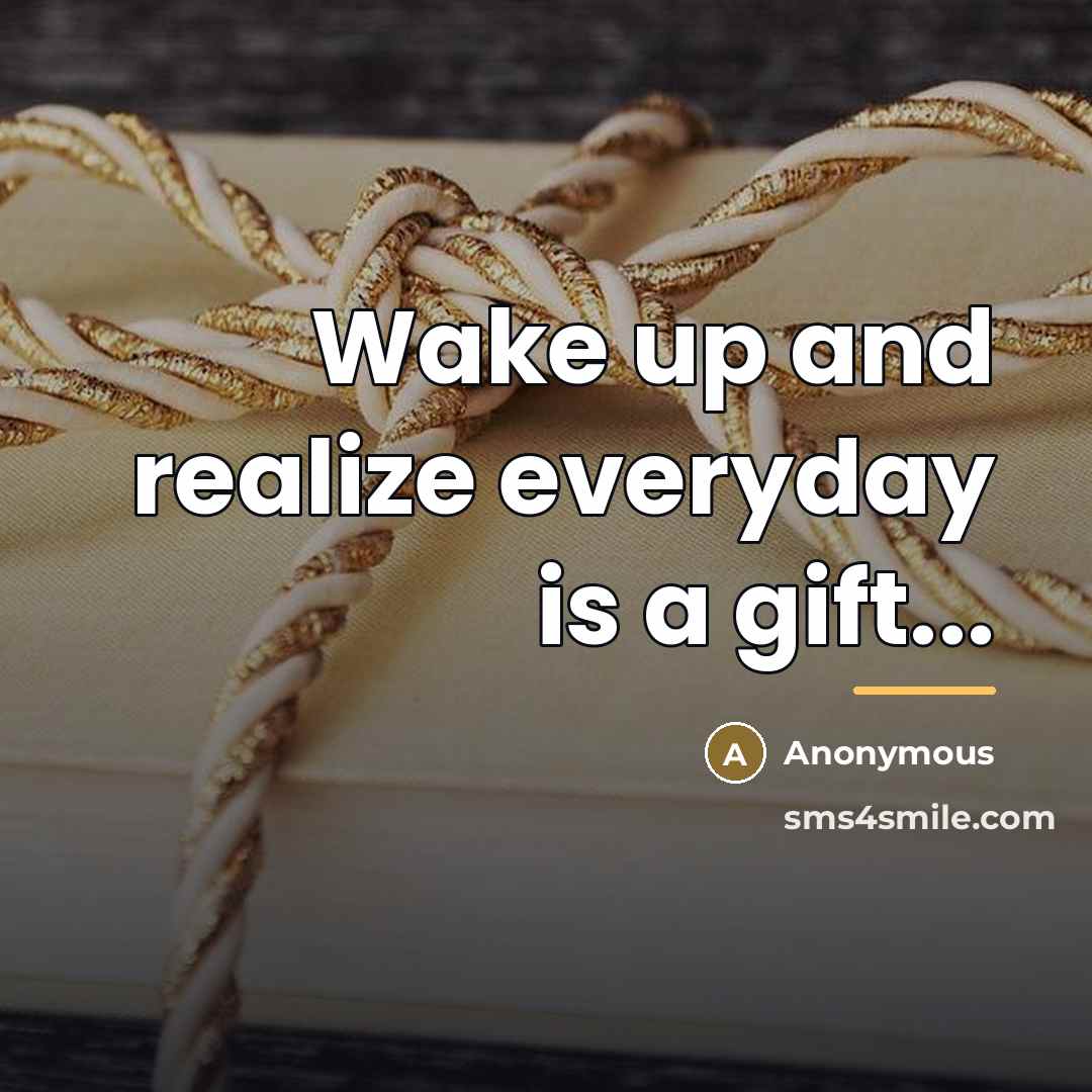 “Wake up and realize everyday is a gift...…” quote by Anonymous