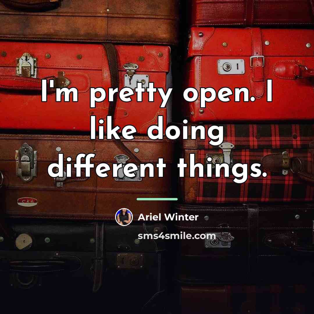 “I'm pretty open. I like doing different things.…” quote by Ariel Winter