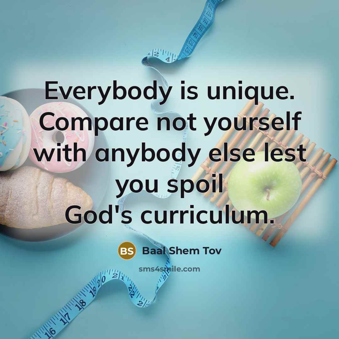 “Everybody is unique. Compare not yourself with anybody else lest…” quote by Baal Shem Tov
