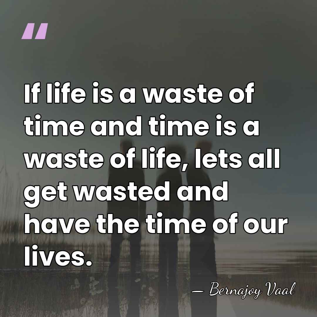 If life is a waste of time and time is a waste&hellip; - Bernajoy Vaal