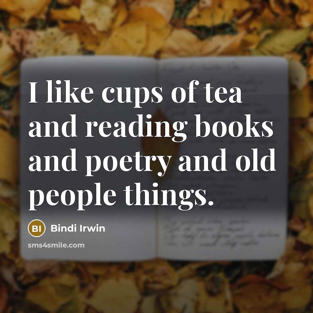 “I like cups of tea and reading books and poetry…” quote by Bindi Irwin