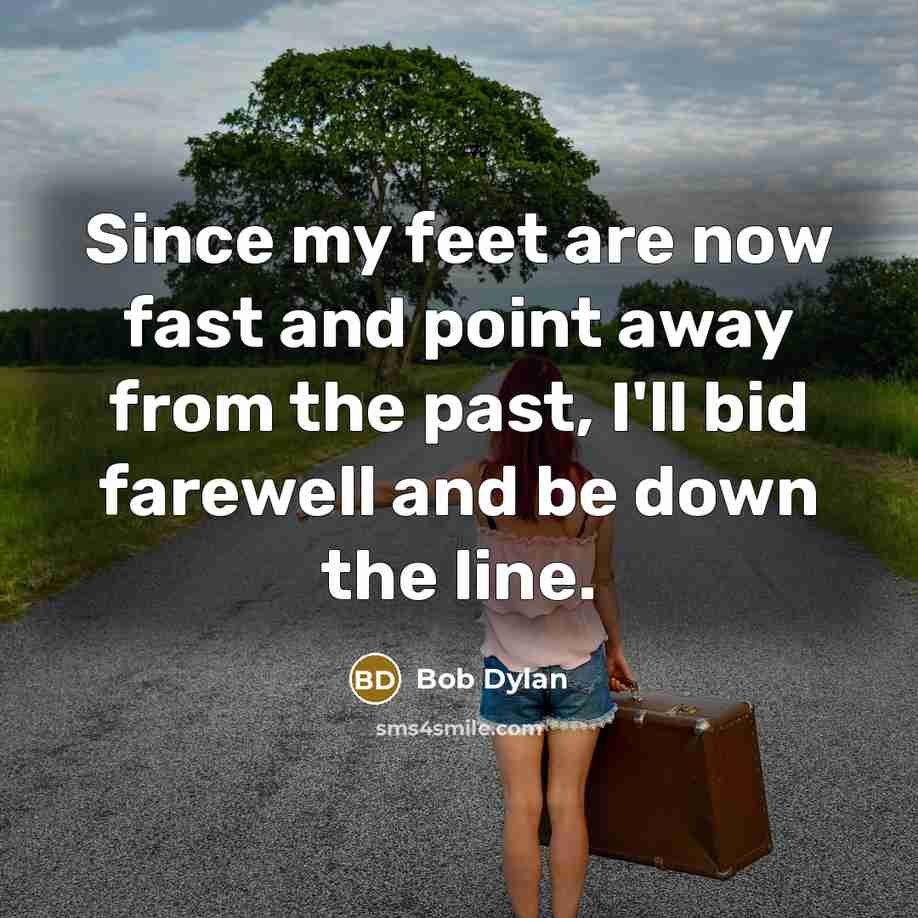 “Since my feet are now fast and point away from…” quote by Bob Dylan